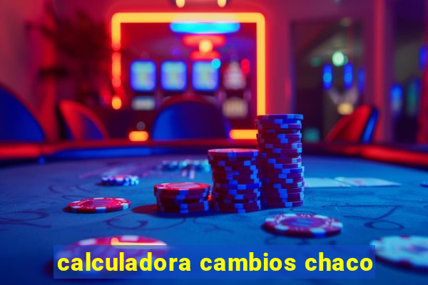 calculadora cambios chaco